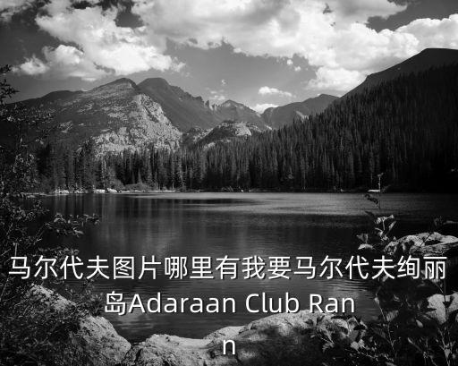 馬爾代夫圖片哪里有我要馬爾代夫絢麗島Adaraan Club Rann