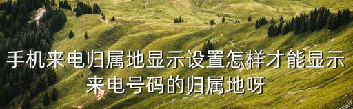 手機(jī)來(lái)電歸屬地顯示設(shè)置怎樣才能顯示來(lái)電號(hào)碼的歸屬地呀