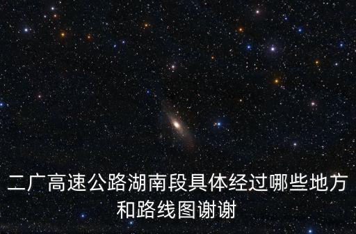 二廣高速公路湖南段具體經(jīng)過哪些地方和路線圖謝謝