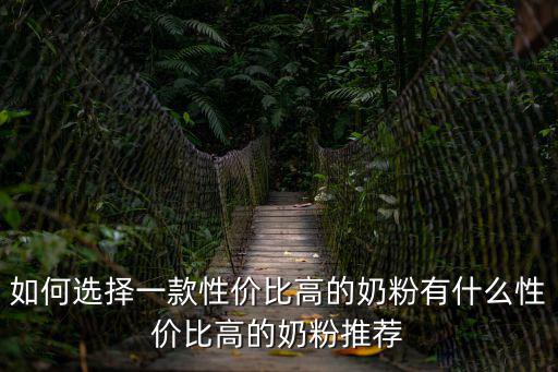 如何選擇一款性價比高的奶粉有什么性價比高的奶粉推薦