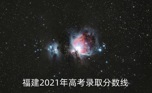 福建2021年高考錄取分數線