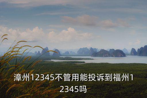 漳州12345不管用能投訴到福州12345嗎
