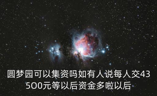 圓夢園可以集資嗎如有人說每人交435O0元等以后資金多啦以后
