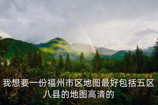 我想要一份福州市區(qū)地圖最好包括五區(qū)八縣的地圖高清的