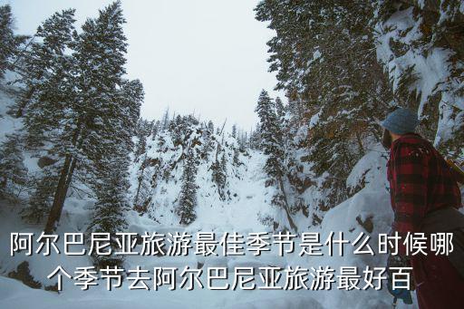 阿爾巴尼亞旅游最佳季節是什么時候哪個季節去阿爾巴尼亞旅游最好百