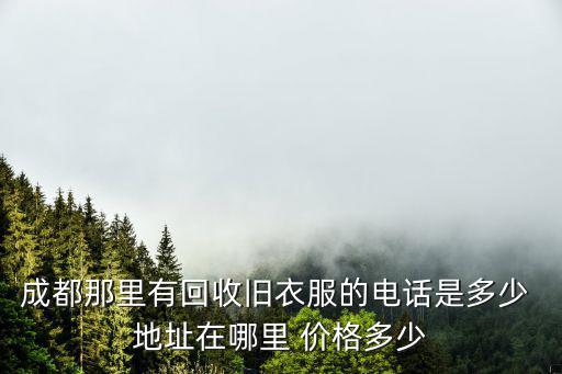 成都那里有回收舊衣服的電話是多少 地址在哪里 價格多少