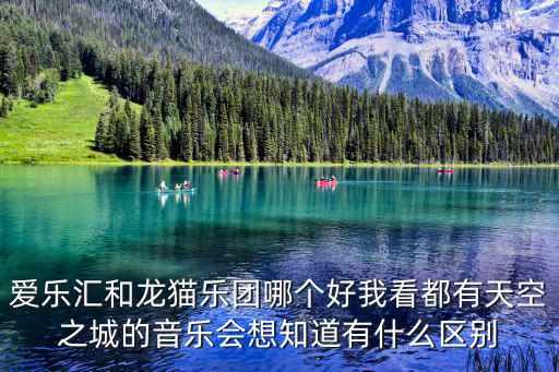愛樂匯和龍貓樂團哪個好我看都有天空之城的音樂會想知道有什么區(qū)別