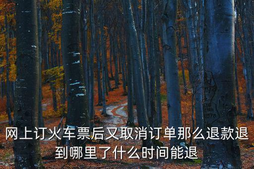 網(wǎng)上訂火車(chē)票后又取消訂單那么退款退到哪里了什么時(shí)間能退