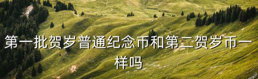 第一批賀歲普通紀(jì)念幣和第二賀歲幣一樣嗎
