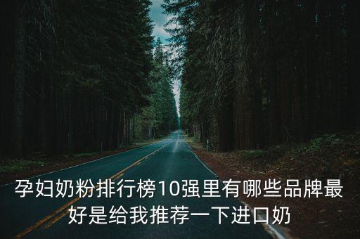 孕婦奶粉推薦，孕婦奶粉排行榜10強里有哪些品牌最好是給我推薦一下進口奶