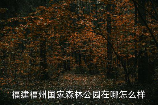 福州森林公園，福建福州國家森林公園在哪怎么樣