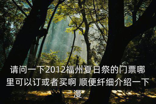 請問一下2012福州夏日祭的門票哪里可以訂或者買啊 順便纖細介紹一下漫