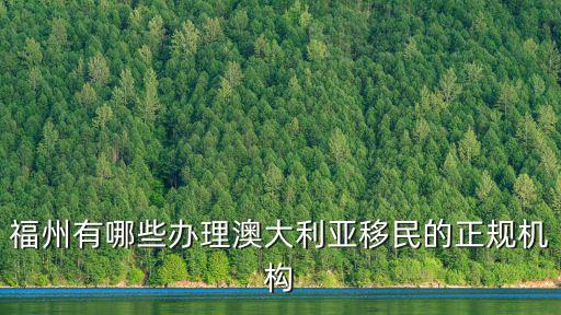 福州有哪些辦理澳大利亞移民的正規機構