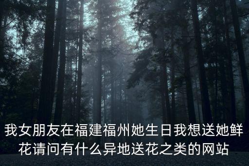 我女朋友在福建福州她生日我想送她鮮花請問有什么異地送花之類的網站