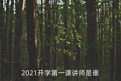 2021開(kāi)學(xué)第一課講師是誰(shuí)