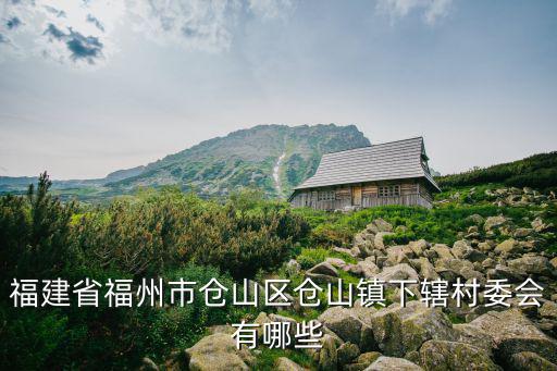 福建省福州市倉山區(qū)倉山鎮(zhèn)下轄村委會有哪些