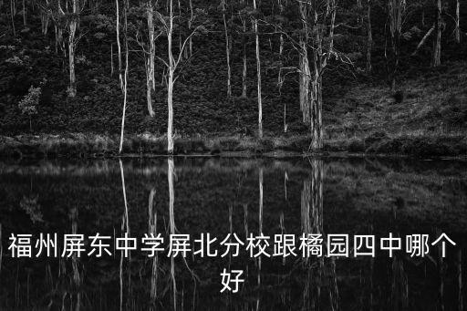 福州屏東中學屏北分校跟橘園四中哪個好