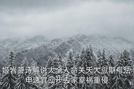 姬巖簽詩解說大全人命關天大愆期號法申速宜回步去家室禍重侵