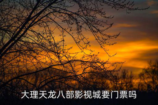 大理天龍八部影視城要門票嗎