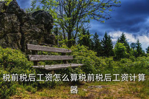 稅前稅后工資怎么算稅前稅后工資計(jì)算器