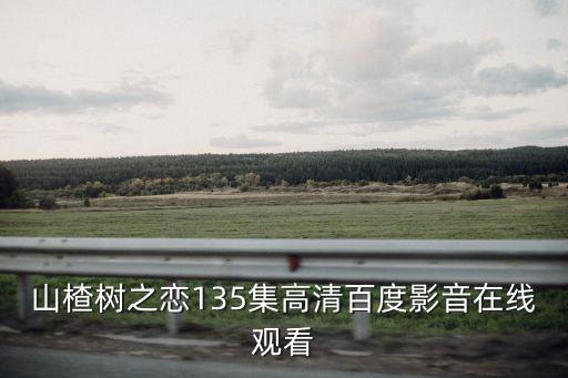 山楂樹之戀135集高清百度影音在線觀看