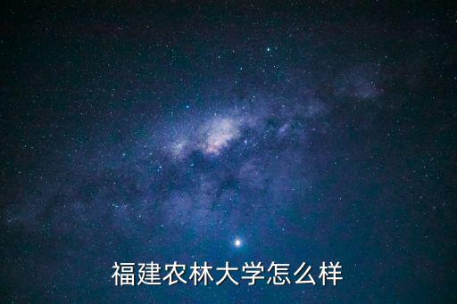 福建農(nóng)林大學怎么樣