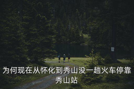 為何現在從懷化到秀山沒一趟火車停靠秀山站
