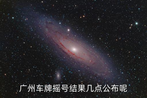廣州車牌搖號結(jié)果幾點(diǎn)公布呢