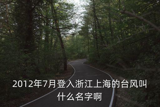 2012年7月登入浙江上海的臺風叫什么名字啊