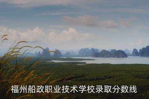 福州船政職業技術學校錄取分數線
