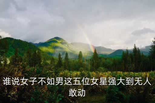 誰說女子不如男這五位女星強大到無人敢動