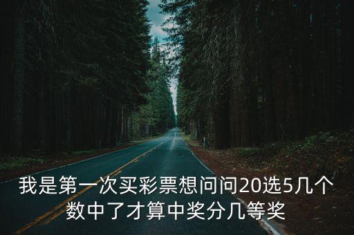 我是第一次買彩票想問問20選5幾個數中了才算中獎分幾等獎
