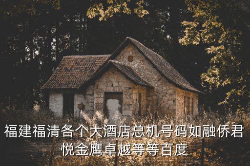 福建福清各個大酒店總機號碼如融僑君悅金鷹卓越等等百度