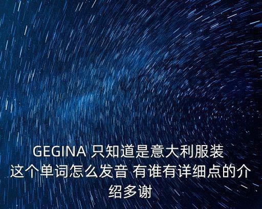 GEGINA 只知道是意大利服裝 這個單詞怎么發音 有誰有詳細點的介紹多謝