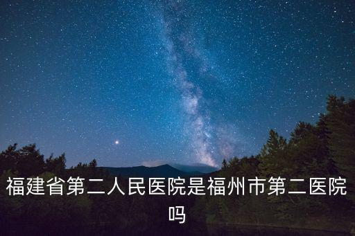 福建省第二人民醫院是福州市第二醫院嗎