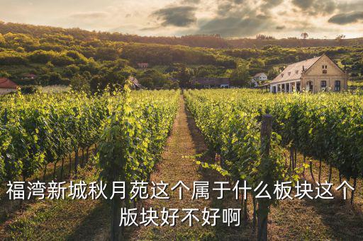 福灣新城秋月苑這個屬于什么板塊這個版塊好不好啊