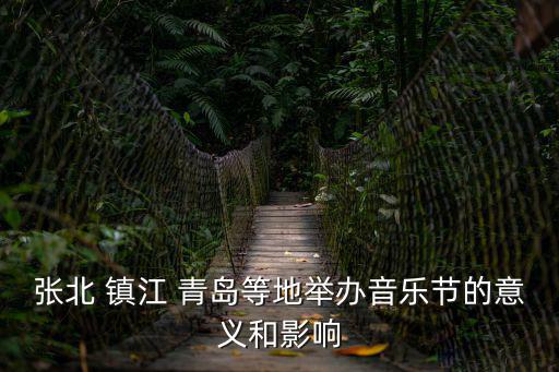 張北 鎮(zhèn)江 青島等地舉辦音樂(lè)節(jié)的意義和影響