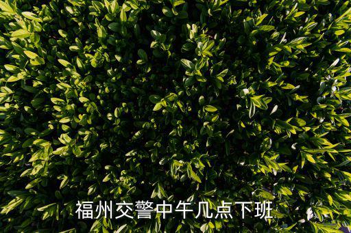 福州交警，福州交警中午幾點下班