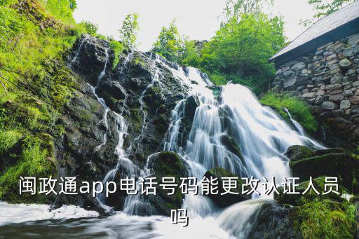 閩政通app電話號碼能更改認證人員嗎