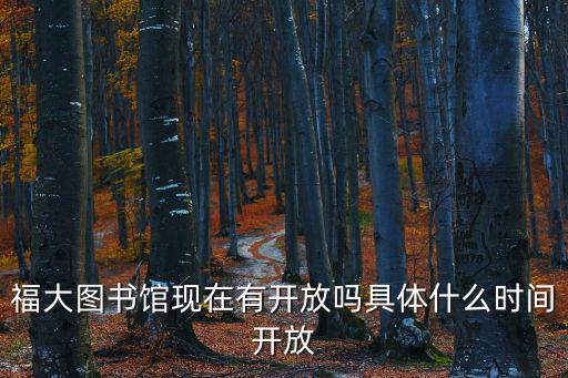 福大圖書館現在有開放嗎具體什么時間開放
