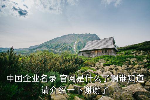中國企業名錄 官網是什么了啊誰知道請介紹一下謝謝了