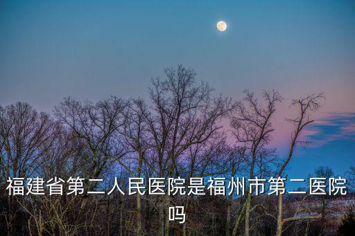 福建省第二人民醫(yī)院，福建省第二人民醫(yī)院是福州市第二醫(yī)院?jiǎn)?/></a></span><span id=