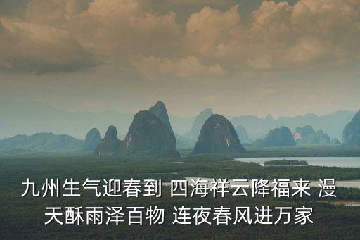 九州生氣迎春到 四海祥云降福來(lái) 漫天酥雨澤百物 連夜春風(fēng)進(jìn)萬(wàn)家