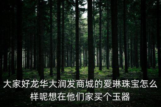 大家好龍華大潤發商城的愛琳珠寶怎么樣呢想在他們家買個玉器