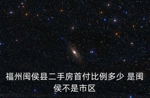 福州閩侯縣二手房首付比例多少 是閩侯不是市區