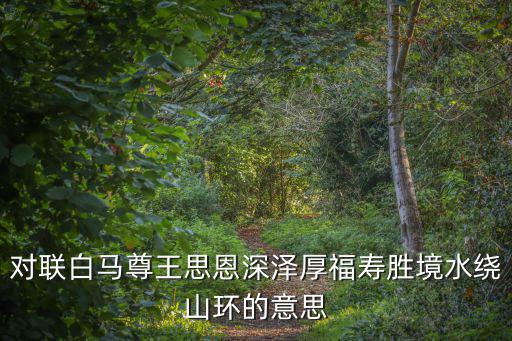 對(duì)聯(lián)白馬尊王思恩深澤厚福壽勝境水繞山環(huán)的意思