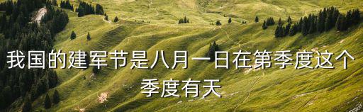 我國的建軍節(jié)是八月一日在第季度這個季度有天