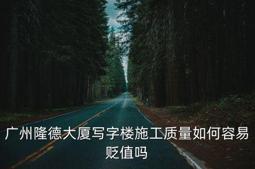 廣州隆德大廈寫字樓施工質(zhì)量如何容易貶值嗎