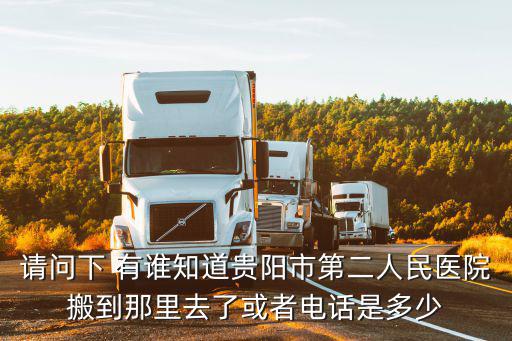 請問下 有誰知道貴陽市第二人民醫院搬到那里去了或者電話是多少