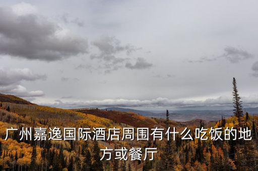 廣州嘉逸國際酒店周圍有什么吃飯的地方或餐廳